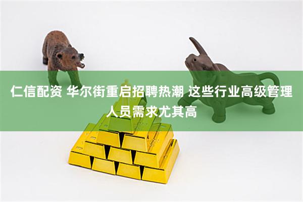 仁信配资 华尔街重启招聘热潮 这些行业高级管理人员需求尤其高