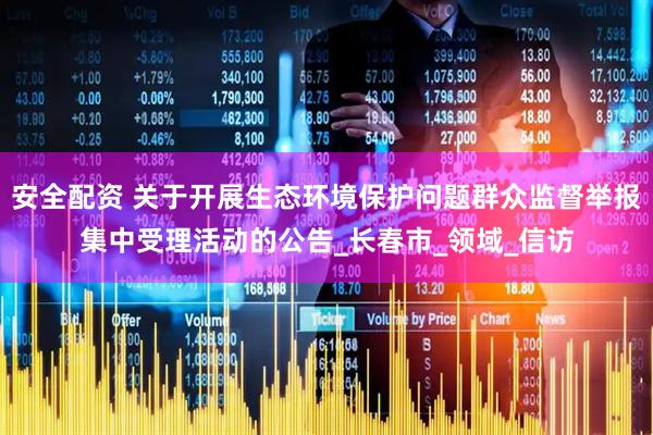 安全配资 关于开展生态环境保护问题群众监督举报集中受理活动的公告_长春市_领域_信访