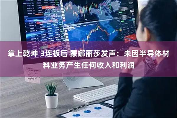掌上乾坤 3连板后 蒙娜丽莎发声：未因半导体材料业务产生任何收入和利润