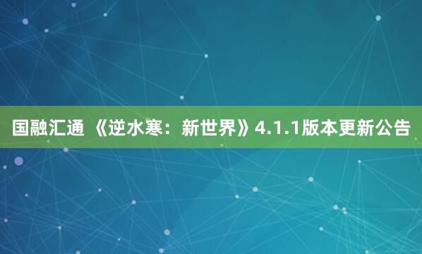 国融汇通 《逆水寒：新世界》4.1.1版本更新公告