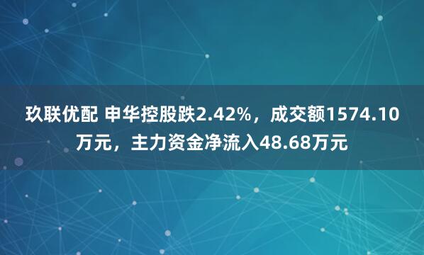 玖联优配 申华控股跌2.42%，成交额1574.10万元，主力资金净流入48.68万元